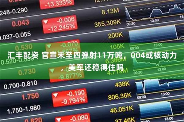 汇丰配资 官宣未至四弹射11万吨，004或核动力，美军还稳得住吗