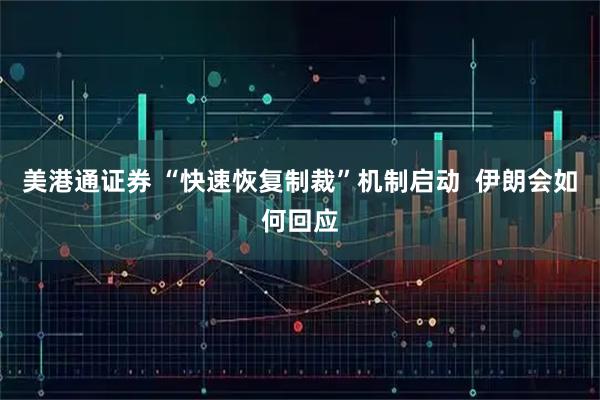 美港通证券 “快速恢复制裁”机制启动  伊朗会如何回应