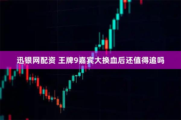 迅银网配资 王牌9嘉宾大换血后还值得追吗