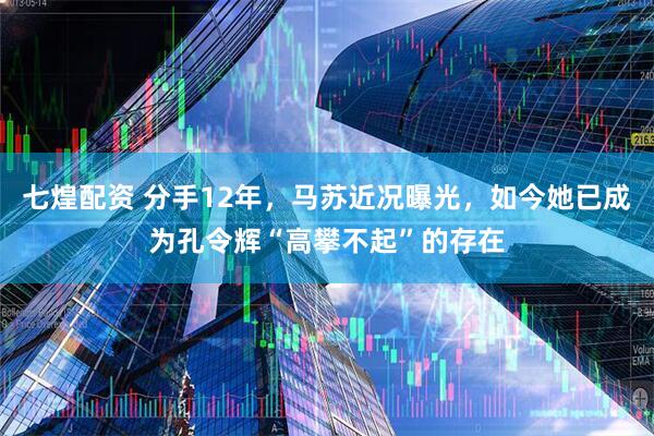 七煌配资 分手12年，马苏近况曝光，如今她已成为孔令辉“高攀不起”的存在
