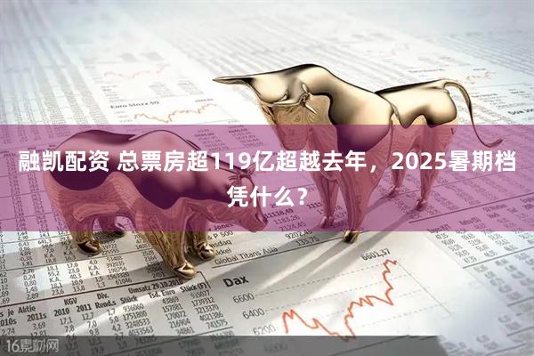 融凯配资 总票房超119亿超越去年，2025暑期档凭什么？