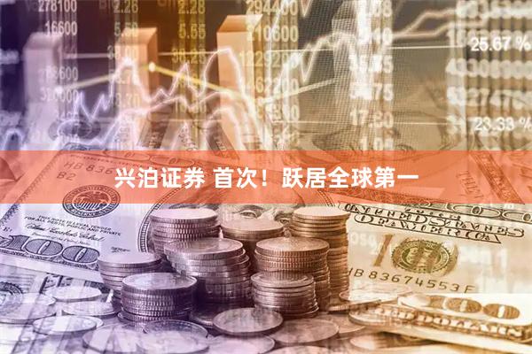 兴泊证券 首次！跃居全球第一