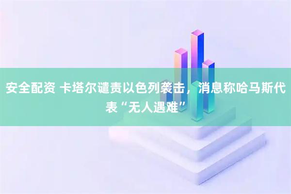 安全配资 卡塔尔谴责以色列袭击，消息称哈马斯代表“无人遇难”