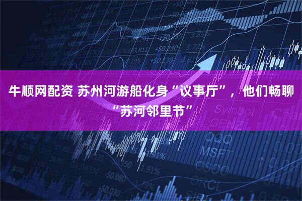 牛顺网配资 苏州河游船化身“议事厅”，他们畅聊“苏河邻里节”