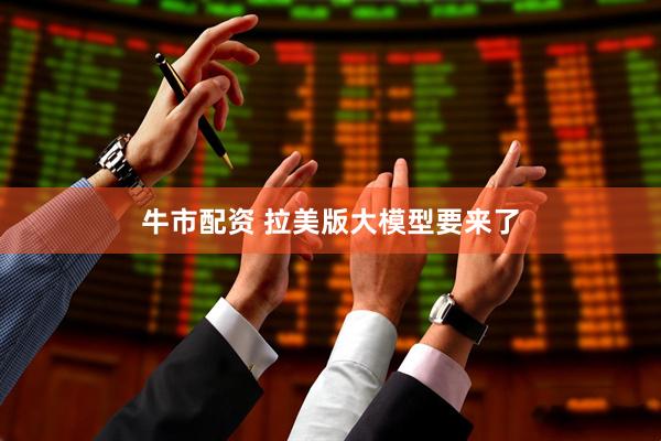 牛市配资 拉美版大模型要来了