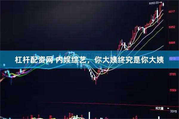 杠杆配资网 内娱综艺，你大姨终究是你大姨