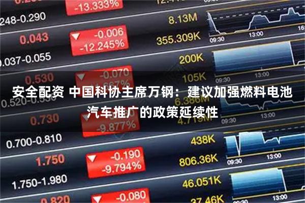 安全配资 中国科协主席万钢:建议加强燃料电池汽车推广的政策延续性