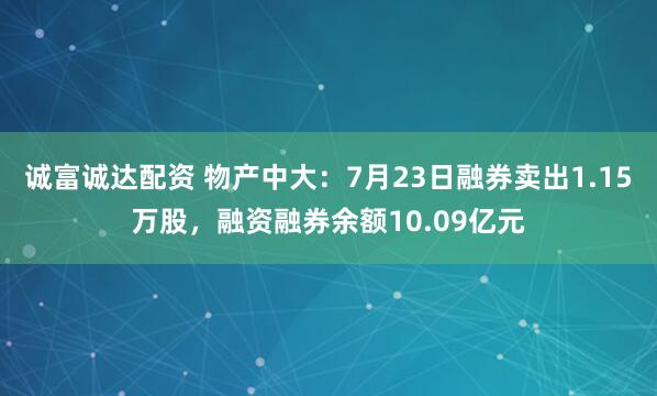 诚富诚达配资 物产中大:7月23日融券卖出1.15万股,融资融券余额10.09亿元