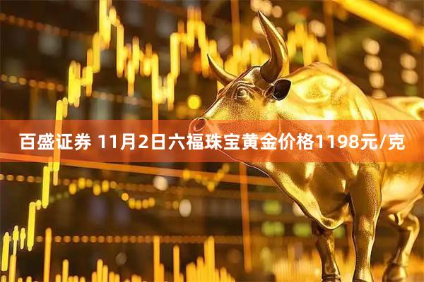 百盛证券 11月2日六福珠宝黄金价格1198元/克