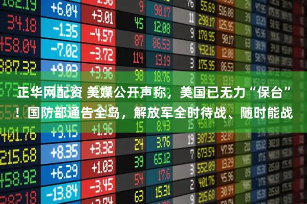 正华网配资 美媒公开声称，美国已无力“保台”！国防部通告全岛，解放军全时待战、随时能战