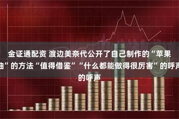 金证通配资 渡边美奈代公开了自己制作的“苹果曲”的方法“值得借鉴”“什么都能做得很厉害”的呼声